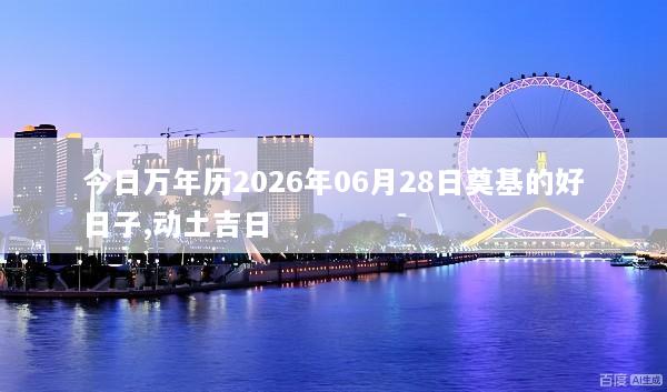 今日万年历2026年06月28日奠基的好日子,动土吉日