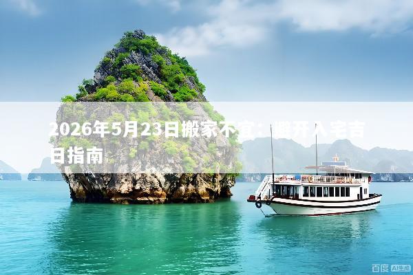 2026年5月23日搬家不宜：避开入宅吉日指南