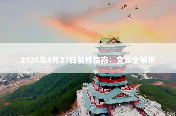 2026年6月27日装修指南：宜忌全解析