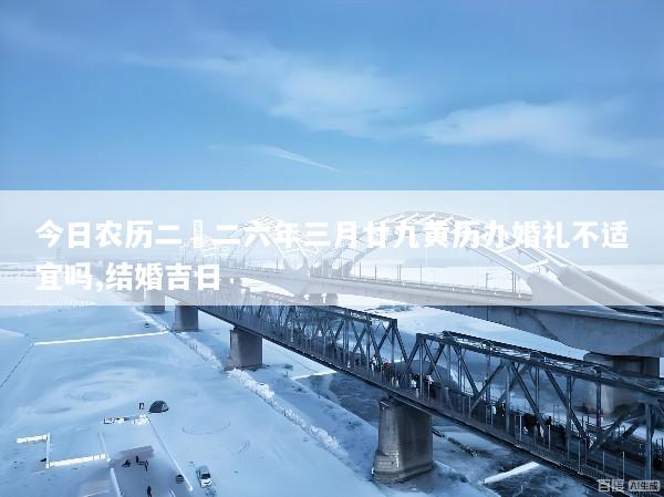 今日农历二〇二六年三月廿九黄历办婚礼不适宜吗,结婚吉日