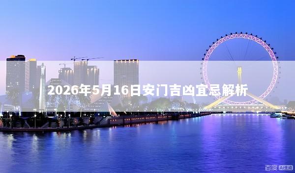 2026年5月16日安门吉凶宜忌解析