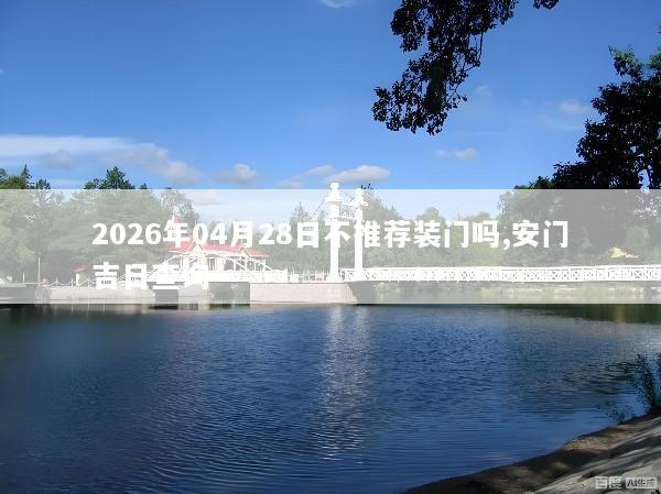 2026年04月28日不推荐装门吗,安门吉日查询