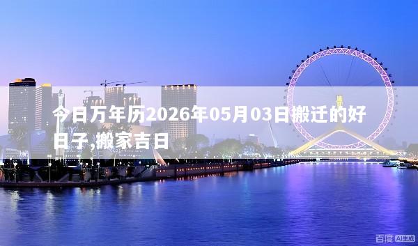 今日万年历2026年05月03日搬迁的好日子,搬家吉日