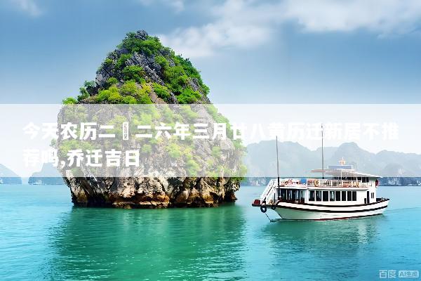 今天农历二〇二六年三月廿八黄历迁新居不推荐吗,乔迁吉日
