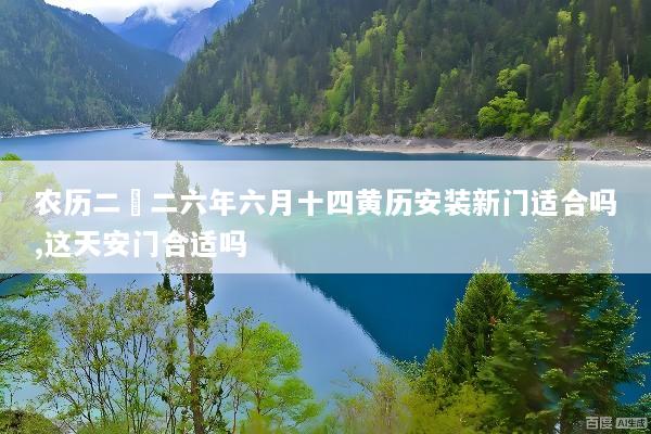 农历二〇二六年六月十四黄历安装新门适合吗,这天安门合适吗