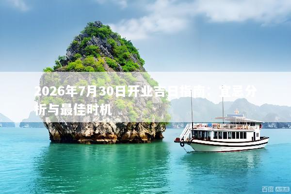 2026年7月30日开业吉日指南：宜忌分析与最佳时机