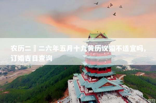 农历二〇二六年五月十九黄历议婚不适宜吗,订婚吉日查询